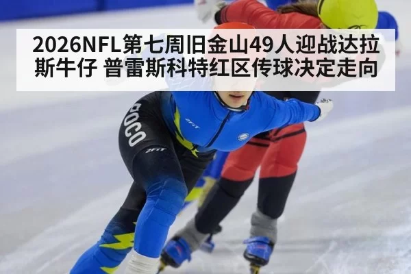 2026NFL第七周旧金山49人迎战达拉斯牛仔 普雷斯科特红区传球决定走向
